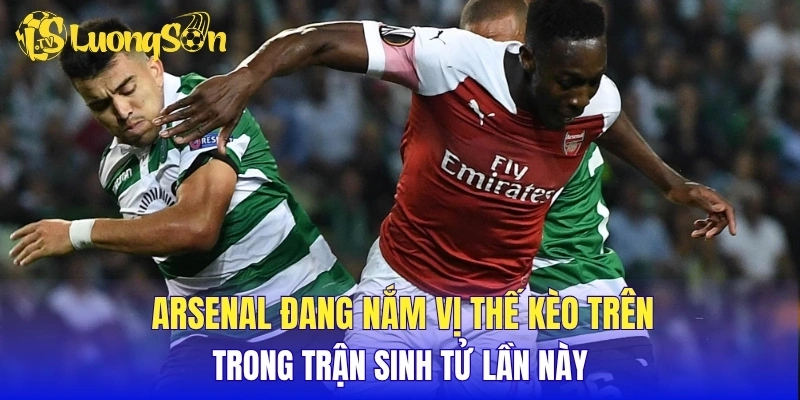 Arsenal đang nắm vị thế kèo trên trong trận sinh tử lần này