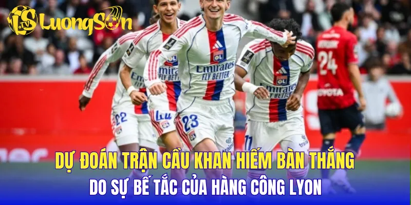 Dự đoán trận cầu khan hiếm bàn thắng do sự bế tắc của hàng công Lyon