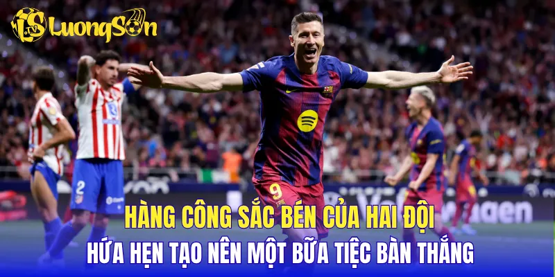 Hàng công sắc bén của hai đội hứa hẹn tạo nên một bữa tiệc bàn thắng