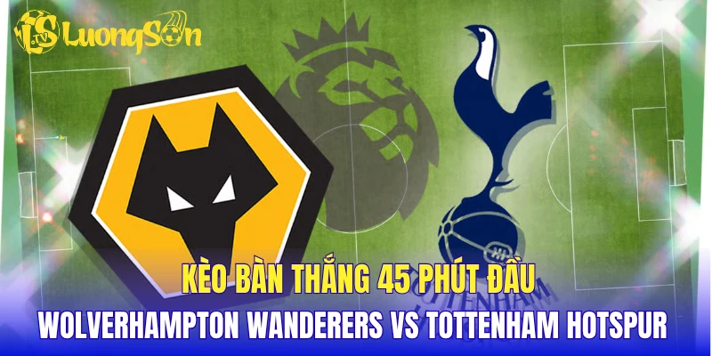 Kèo bàn thắng 45 phút đầu Wolverhampton Wanderers vs Tottenham Hotspur