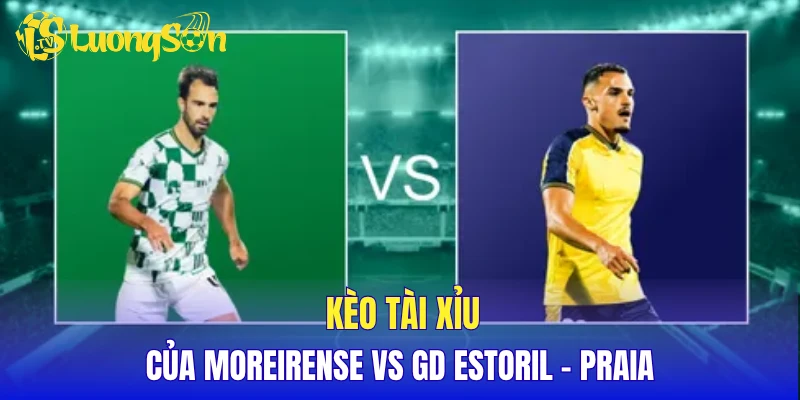 Kèo tài xỉu của Moreirense vs GD Estoril - Praia