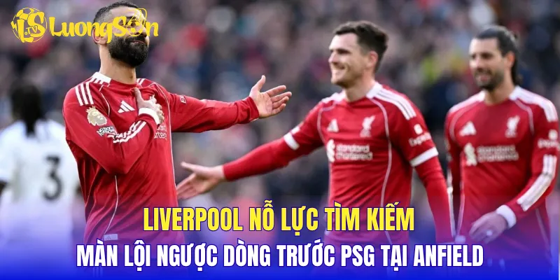 Liverpool nỗ lực tìm kiếm màn lội ngược dòng trước PSG tại Anfield