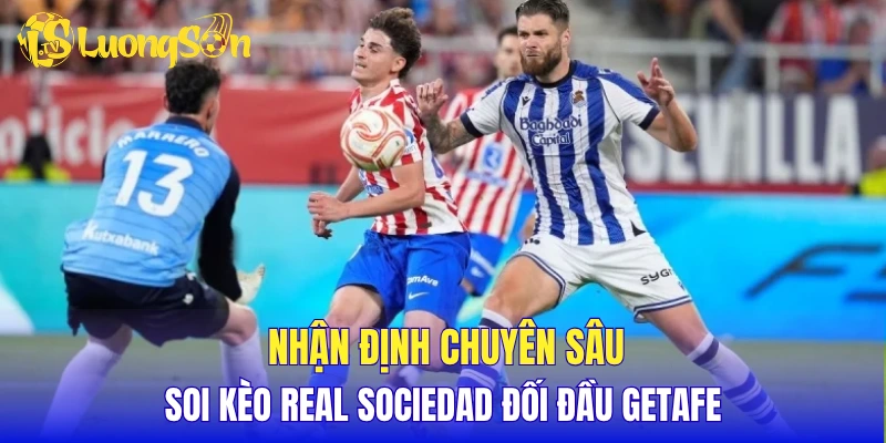 Nhận định chuyên sâu, soi kèo Real Sociedad đối đầu Getafe