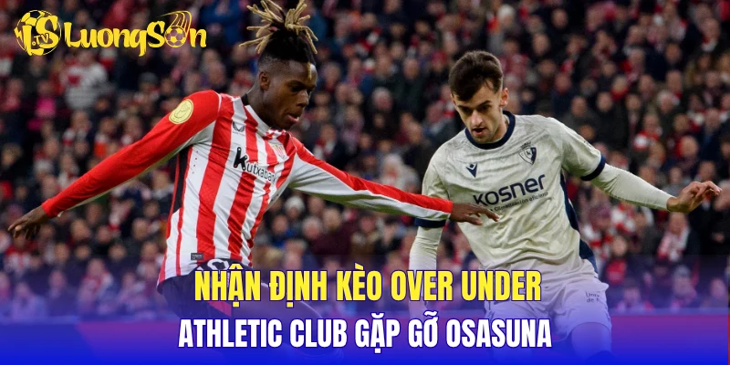 Nhận định cửa tài xỉu đầu trận đấu Athletic Bilbao vs Osasuna