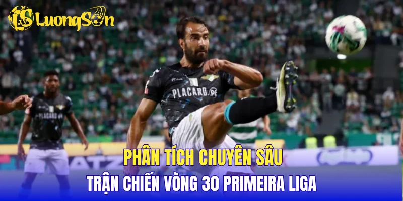 Phân tích chuyên sâu trận chiến vòng 30 Primeira Liga