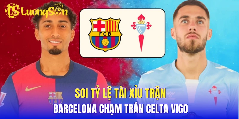 Soi tỷ lệ tài xỉu trận Barcelona chạm trán Celta Vigo