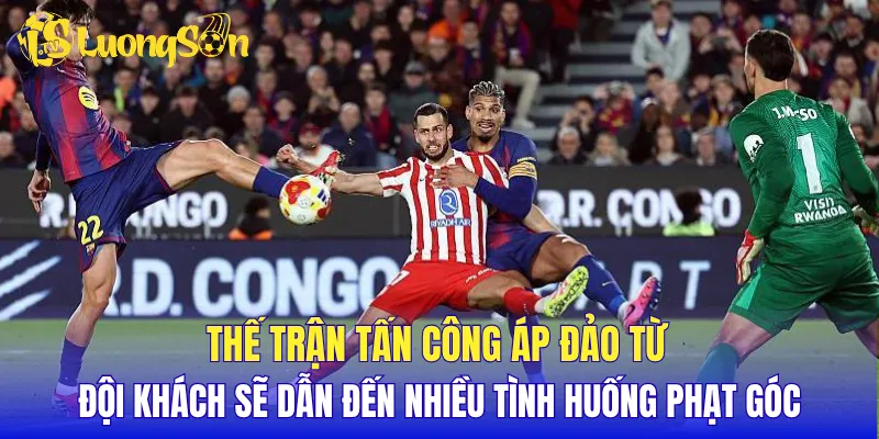Thế trận tấn công áp đảo từ đội khách sẽ dẫn đến nhiều tình huống phạt góc