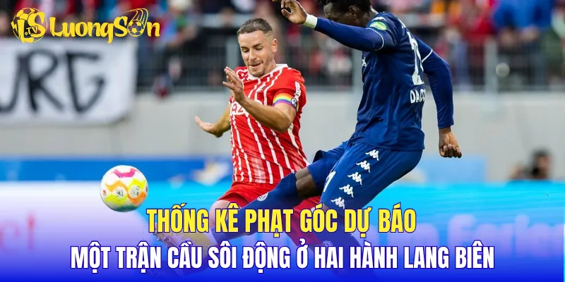 Thống kê phạt góc dự báo một trận cầu sôi động ở hai hành lang biên