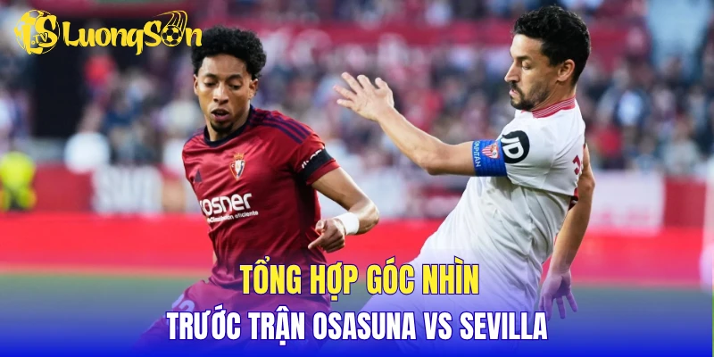 Tổng hợp góc nhìn trước trận Osasuna vs Sevilla