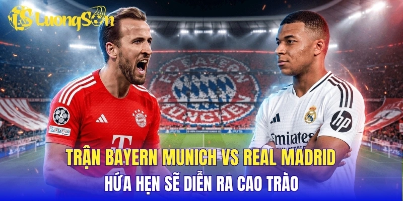Trận Bayern Munich vs Real Madrid hứa hẹn sẽ diễn ra cao trào