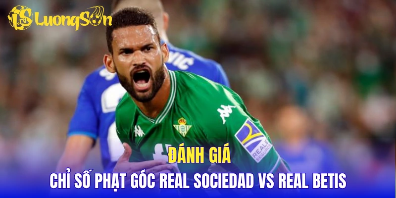 Đánh giá chỉ số phạt góc Real Sociedad vs Real Betis