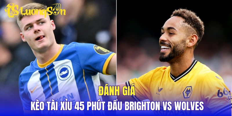 Đánh giá kèo tài xỉu 45 phút đầu Brighton vs Wolves