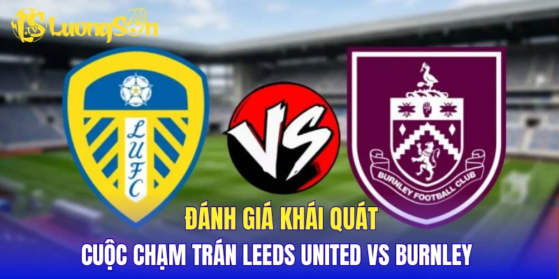 Đánh giá khái quát cuộc chạm trán Leeds United vs Burnley