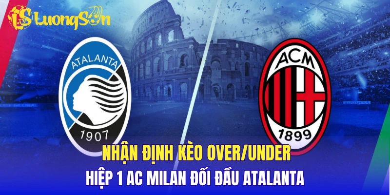 Nhận định kèo Over/Under hiệp 1 AC Milan đối đầu Atalanta