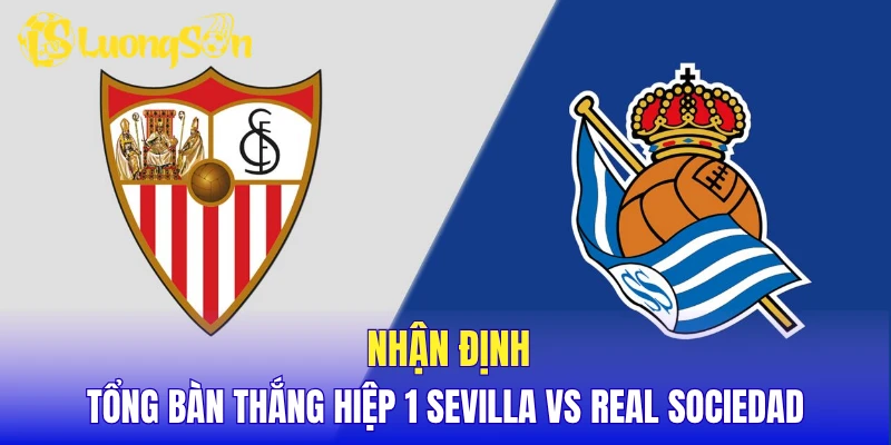 Nhận định tổng bàn thắng hiệp 1 Sevilla vs Real Sociedad