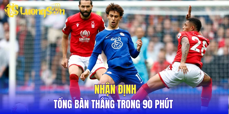 Nhận định tổng bàn thắng trong 90 phút