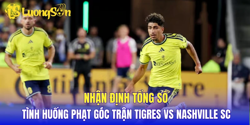 Nhận định tổng số tình huống phạt góc trận Tigres vs Nashville SC