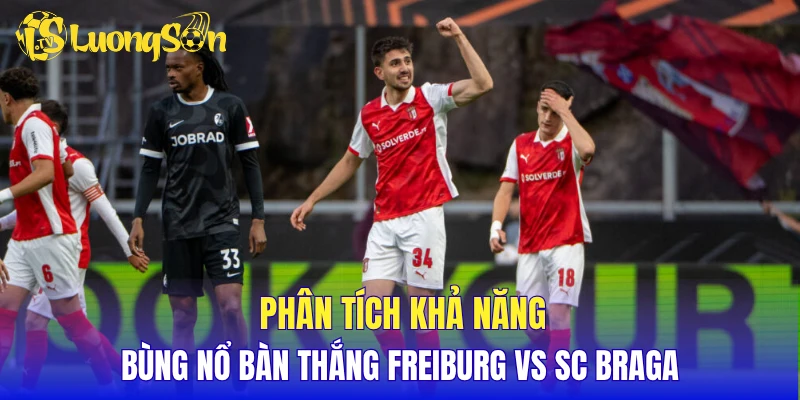 Phân tích khả năng bùng nổ bàn thắng Freiburg vs SC Braga