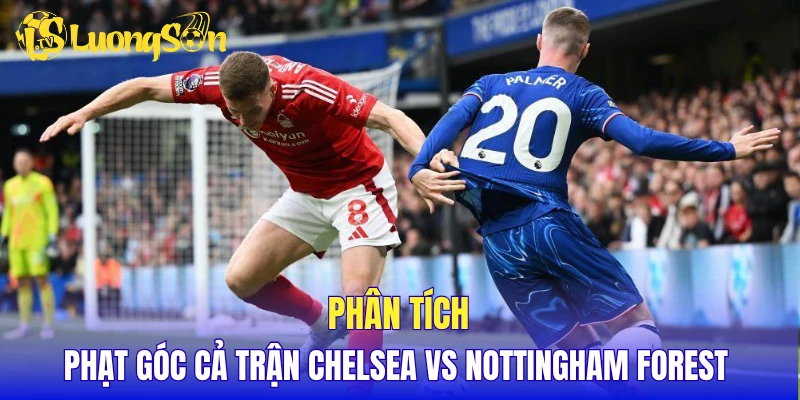 Phân tích phạt góc cả trận Chelsea vs Nottingham Forest
