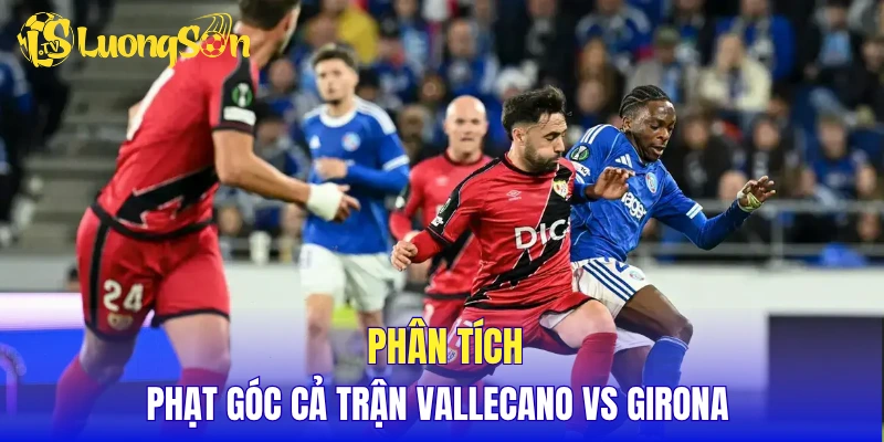 Phân tích phạt góc cả trận Vallecano vs Girona