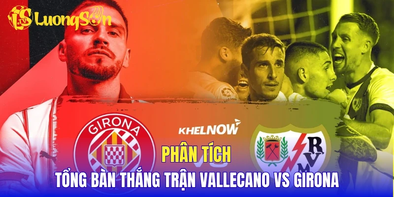 Phân tích tổng bàn thắng trận Vallecano vs Girona