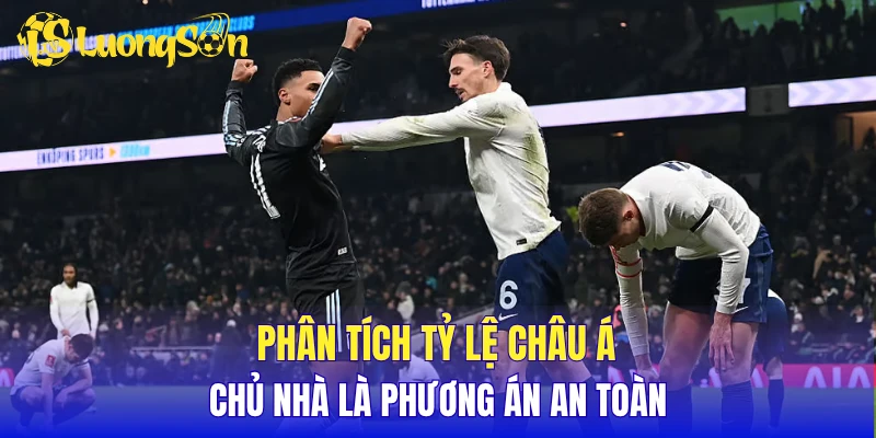 Phân tích tỷ lệ Châu Á - Chủ nhà là phương án an toàn