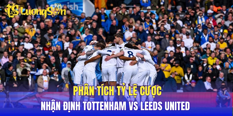 Phân tích tỷ lệ cược, nhận định Tottenham vs Leeds United