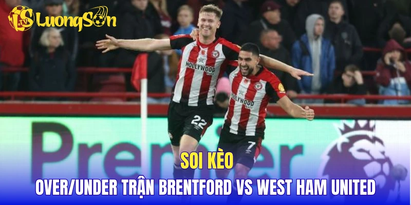 Soi kèo over/under trận Brentford vs West Ham United