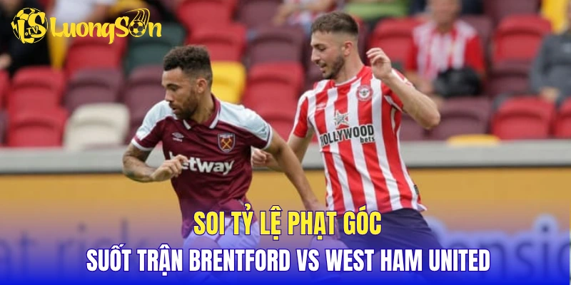 Soi tỷ lệ phạt góc suốt trận Brentford vs West Ham United