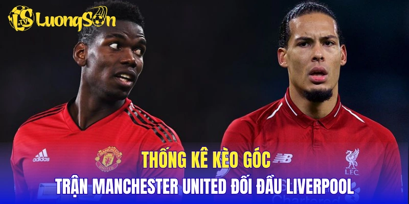 Thống kê kèo góc trận Manchester United đối đầu Liverpool