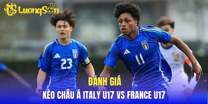 Đánh giá kèo Châu Á Italy U17 vs France U17