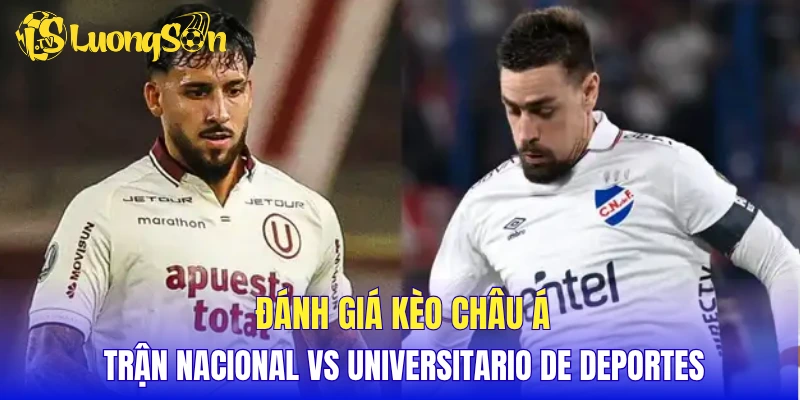 Đánh giá kèo Châu Á trận Nacional vs Universitario de Deportes