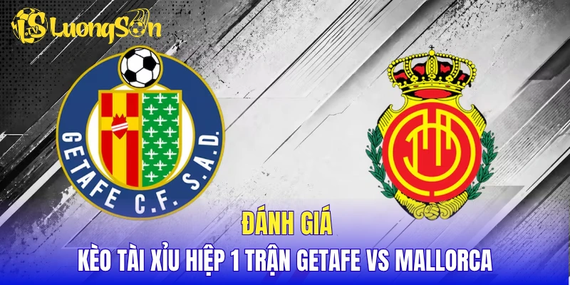 Đánh giá kèo Tài Xỉu hiệp 1 trận Getafe vs Mallorca