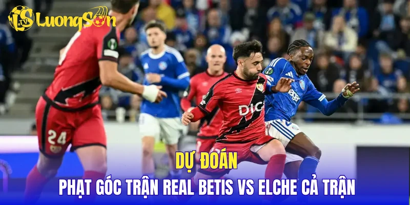 Dự đoán phạt góc trận Real Betis vs Elche cả trận