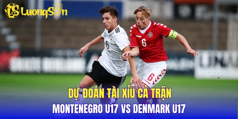 Dự đoán tài xỉu cả trận Montenegro U17 vs Denmark U17
