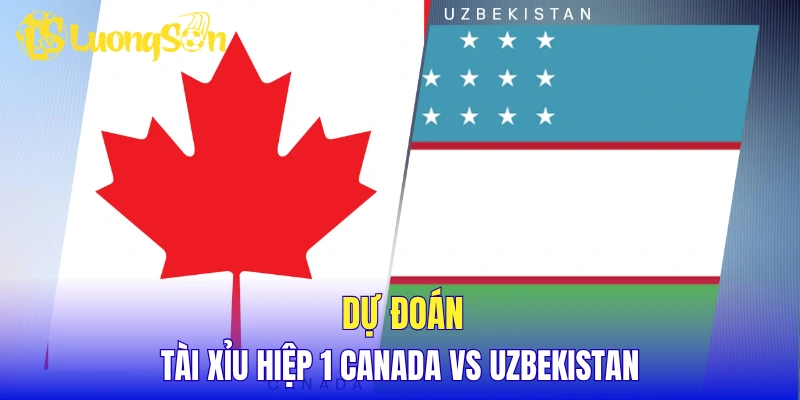 Dự đoán tài xỉu hiệp 1 Canada vs Uzbekistan