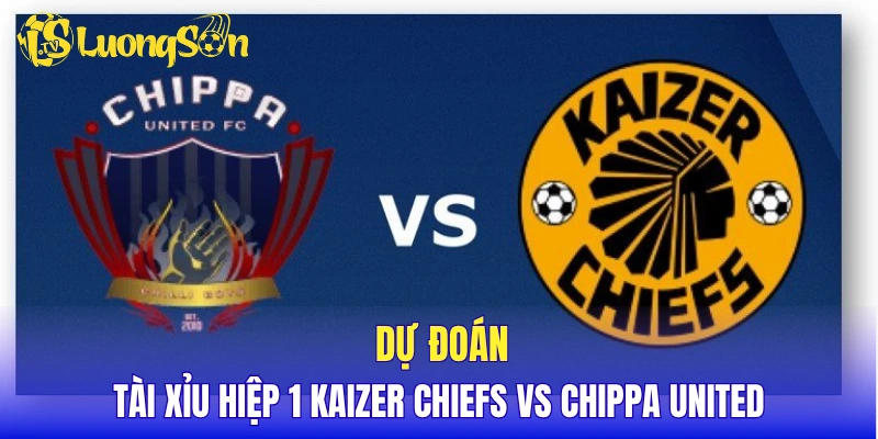 Dự đoán tài xỉu hiệp 1 Kaizer Chiefs vs Chippa United