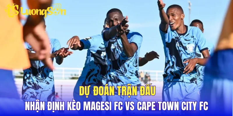 Dự đoán trận đấu, nhận định kèo Magesi FC vs Cape Town City FC