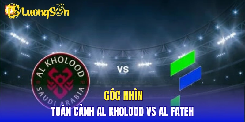 Góc nhìn toàn cảnh Al Kholood vs Al Fateh