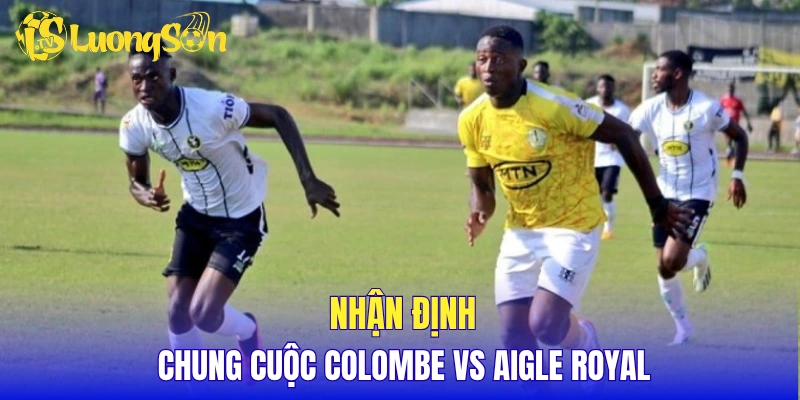 Nhận định chung cuộc Colombe vs Aigle Royal