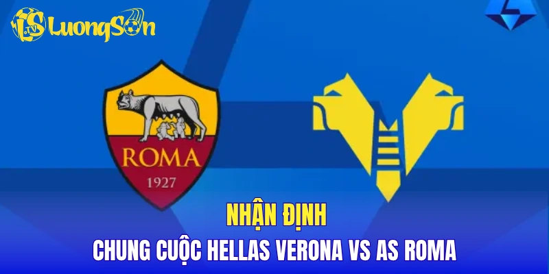 Nhận định chung cuộc Hellas Verona vs AS Roma