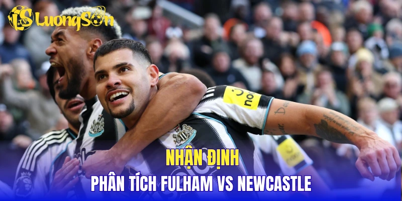 Nhận định, phân tích Fulham vs Newcastle