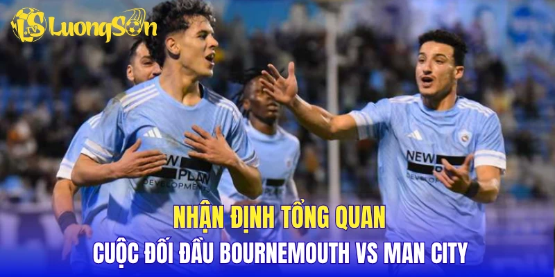 Nhận định tổng quan cuộc đối đầu Bournemouth vs Man City