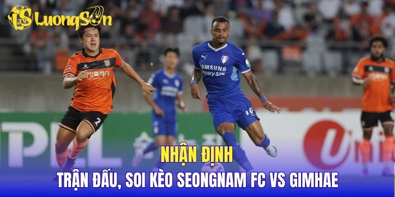 Nhận định trận đấu, soi kèo Seongnam FC vs Gimhae