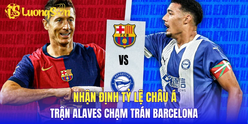Nhận định tỷ lệ Châu Á trận Alaves chạm trán Barcelona