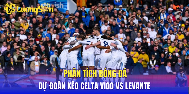 Phân tích bóng đá, dự đoán kèo Celta Vigo vs Levante