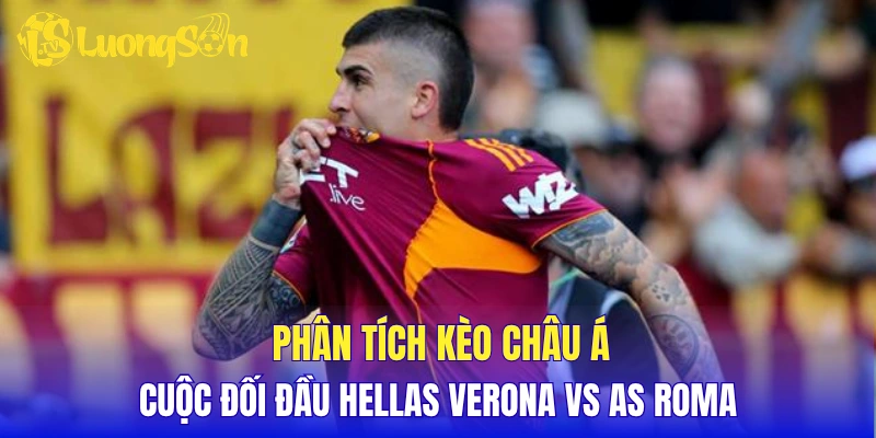 Phân tích kèo châu Á cuộc đối đầu Hellas Verona vs AS Roma