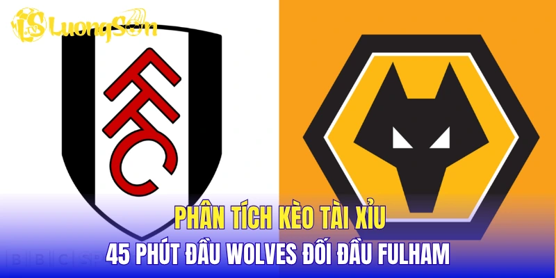 Phân tích kèo tài xỉu 45 phút đầu Wolves đối đầu Fulham