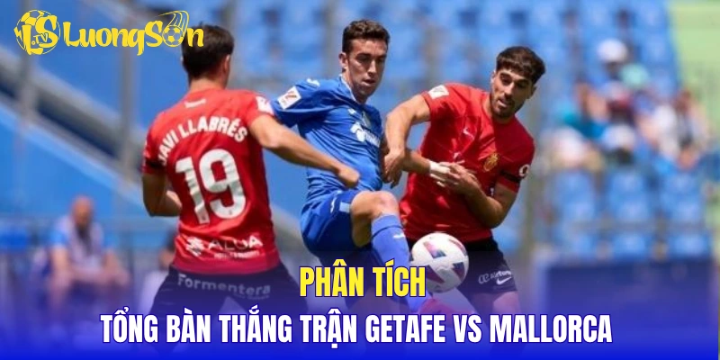 Phân tích tổng bàn thắng trận Getafe vs Mallorca