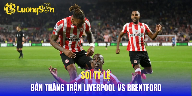 Soi tỷ lệ bàn thắng trận Liverpool vs Brentford